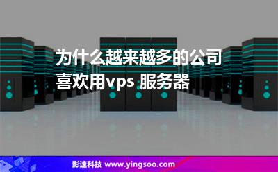 為什么越來越多的公司喜歡用vps 服務(wù)器