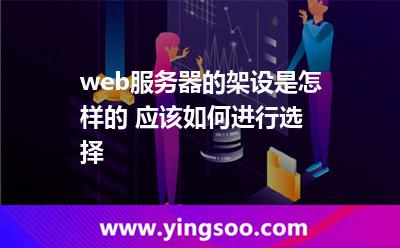 web服務器的架設是怎樣的 應該如何進行選擇