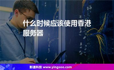 什么時(shí)候應(yīng)該使用香港服務(wù)器