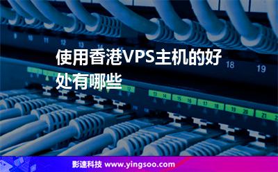 使用香港VPS主機的好處有哪些