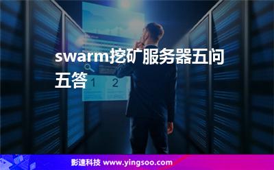 swarm挖礦服務器五問五答