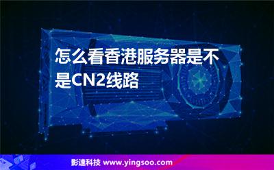 怎么看香港服務(wù)器是不是CN2線(xiàn)路