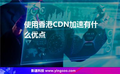 使用香港CDN加速有什么優(yōu)點