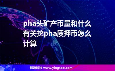 pha頭礦產(chǎn)幣量和什么有關(guān)?挖pha質(zhì)押幣怎么計算?