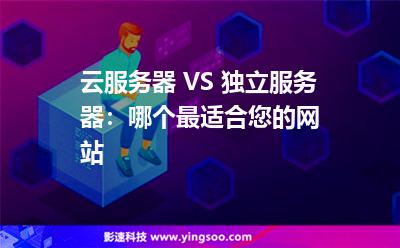 云服務(wù)器 VS 獨(dú)立服務(wù)器：哪個(gè)最適合您的網(wǎng)站