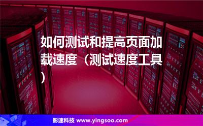 如何測試和提高頁面加載速度（測試速度工具）