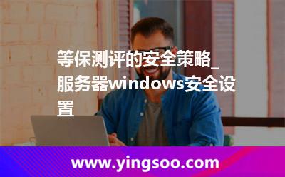 等保測(cè)評(píng)的安全策略_服務(wù)器windows安全設(shè)置