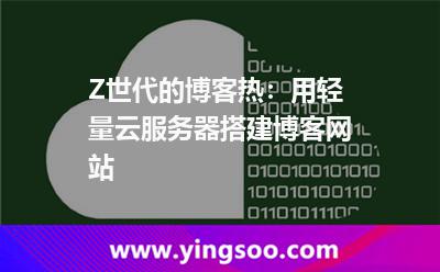 Z世代的博客熱：用輕量云服務器搭建博客網(wǎng)站