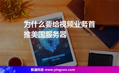 為什么要給視頻業(yè)務(wù)首推美國服務(wù)器?