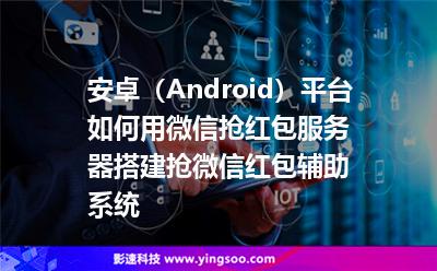 安卓（Android）平臺如何用微信搶紅包服務(wù)器搭建搶微信紅包輔助系統(tǒng)