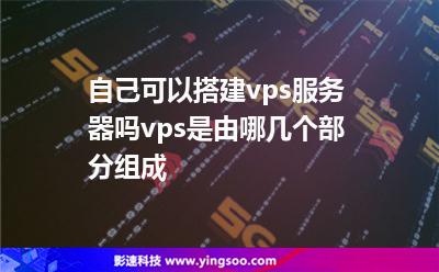 自己可以搭建vps服務(wù)器嗎vps是由哪幾個(gè)部分組成