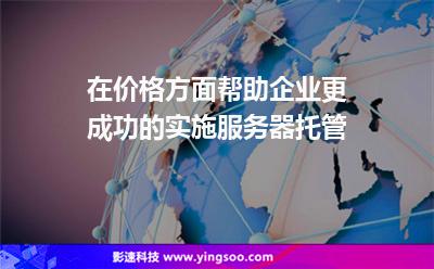 在價格方面幫助企業(yè)更成功的實施服務(wù)器托管