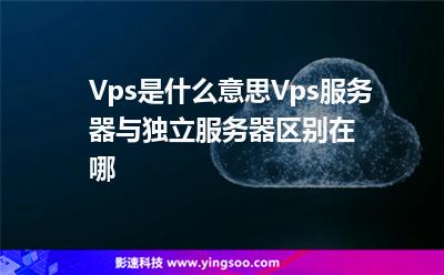 Vps是什么意思?Vps服務器與獨立服務器區(qū)別在哪?