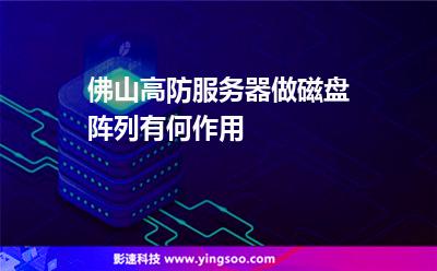 佛山高防服務(wù)器做磁盤陣列有何作用