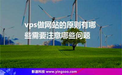 vps做網(wǎng)站的原則有哪些需要注意哪些問題