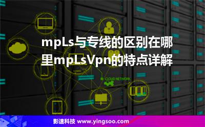 mpLs與專線的區(qū)別在哪里?mpLsVpn的特點(diǎn)詳解