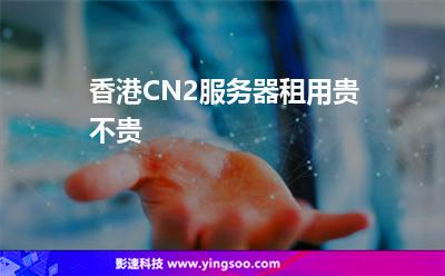 香港CN2服務器租用貴不貴