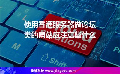 使用香港服務(wù)器做論壇類的網(wǎng)站應(yīng)注意些什么