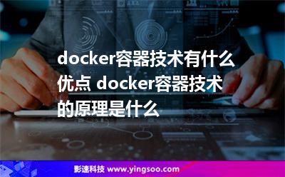 docker容器技術(shù)有什么優(yōu)點(diǎn) docker容器技術(shù)的原理是什么