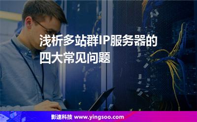 淺析多站群IP服務(wù)器的四大常見問題