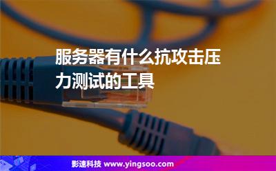 服務(wù)器有什么抗攻擊壓力測試的工具