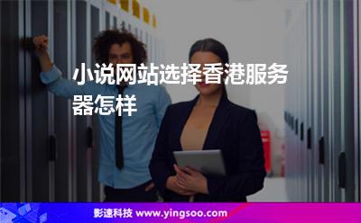 小說網(wǎng)站選擇香港服務(wù)器怎樣