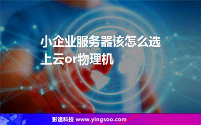 小企業(yè)服務(wù)器該怎么選?上云or物理機(jī)?