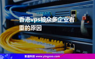 香港vps被眾多企業(yè)看重的原因