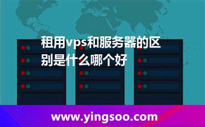 租用vps和服務(wù)器的區(qū)別是什么哪個好