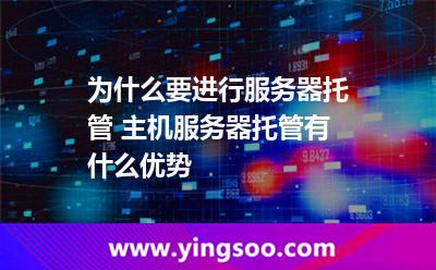 為什么要進行服務器托管 主機服務器托管有什么優(yōu)勢