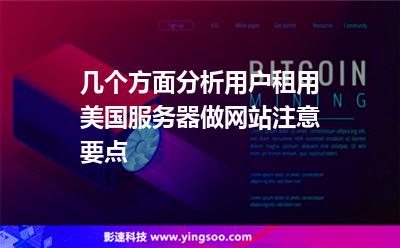 幾個(gè)方面分析用戶租用美國服務(wù)器做網(wǎng)站注意要點(diǎn)