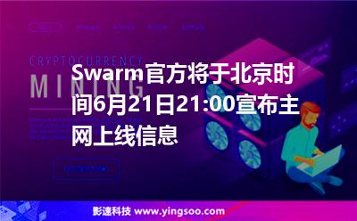 Swarm官方將于北京時(shí)間6月21日21:00宣布主網(wǎng)上線信息