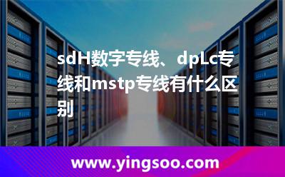 sdH數(shù)字專線、dpLc專線和mstp專線有什么區(qū)別?