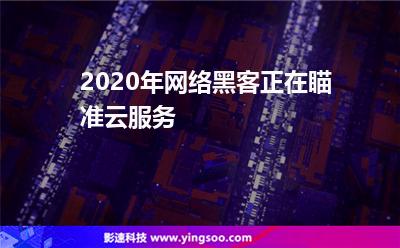 2020年網絡黑客正在瞄準云服務