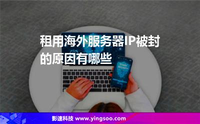 租用海外服務(wù)器IP被封的原因有哪些