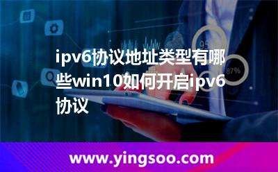 ipv6協(xié)議地址類型有哪些win10如何開(kāi)啟ipv6協(xié)議