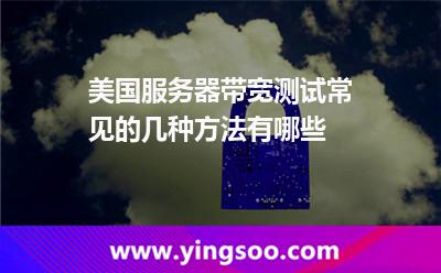 美國服務(wù)器帶寬測試，常見的幾種方法有哪些