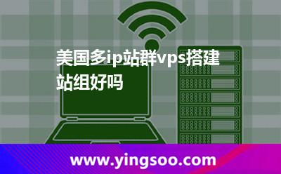 美國多ip站群vps搭建站組好嗎