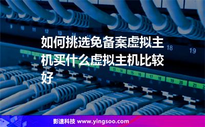 如何挑選免備案虛擬主機買什么虛擬主機比較好