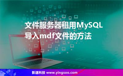 文件服務(wù)器租用MySQL導(dǎo)入mdf文件的方法