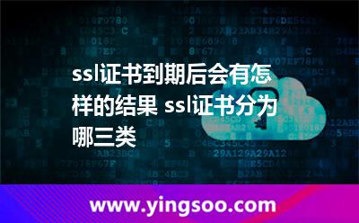 ssl證書到期后會(huì)有怎樣的結(jié)果 ssl證書分為哪三類