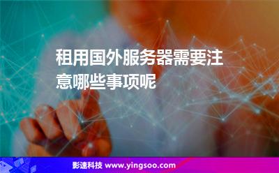 租用國外服務(wù)器需要注意哪些事項(xiàng)呢