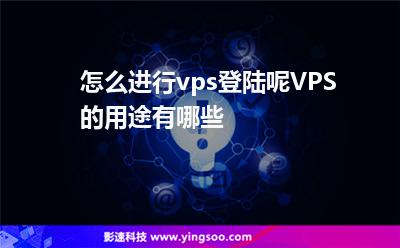 怎么進(jìn)行vps登陸呢VPS的用途有哪些