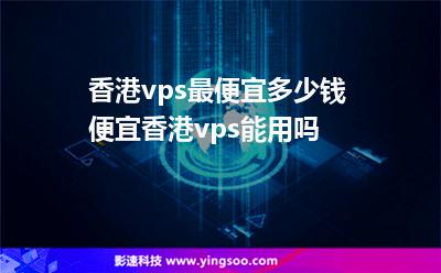 香港vps最便宜多少錢便宜香港vps能用嗎