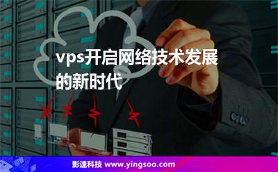 vps開啟網(wǎng)絡(luò)技術(shù)發(fā)展的新時代