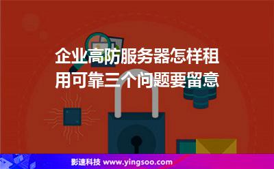 企業(yè)高防服務(wù)器怎樣租用可靠三個問題要留意