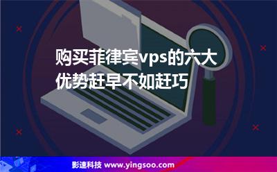 購(gòu)買菲律賓vps的六大優(yōu)勢(shì)，趕早不如趕巧