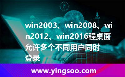 win2003、win2008、win2012、win2016程桌面允許多個(gè)不同用戶同時(shí)登錄