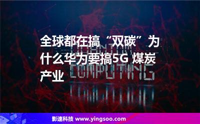 全球都在搞“雙碳”，為什么華為要搞5G+煤炭產(chǎn)業(yè)