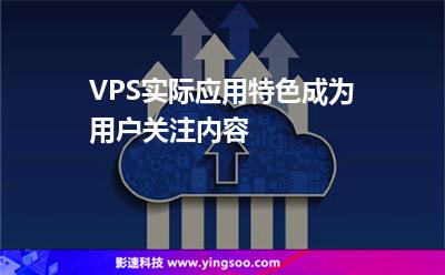 VPS實際應用特色成為用戶關注內容